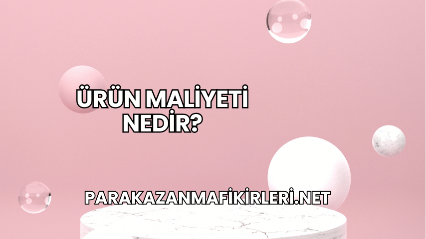 Ürün Maliyeti Nedir?