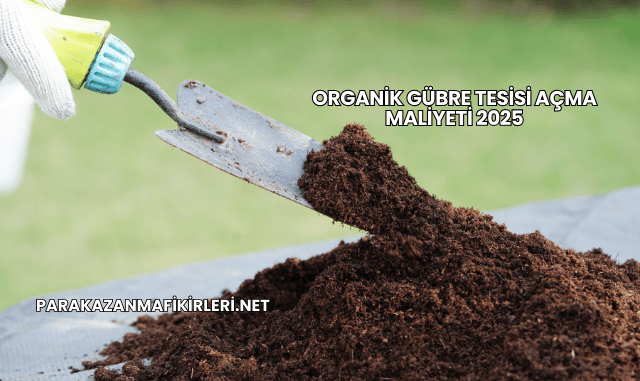 Organik Gübre Tesisi Açma Maliyeti 2025